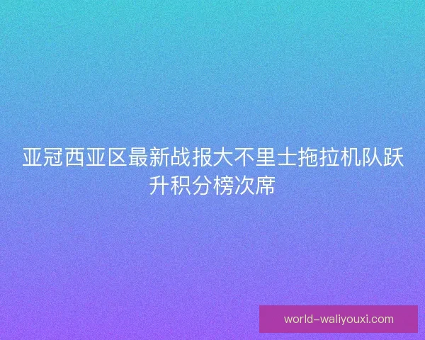亚冠西亚区最新战报大不里士拖拉机队跃升积分榜次席